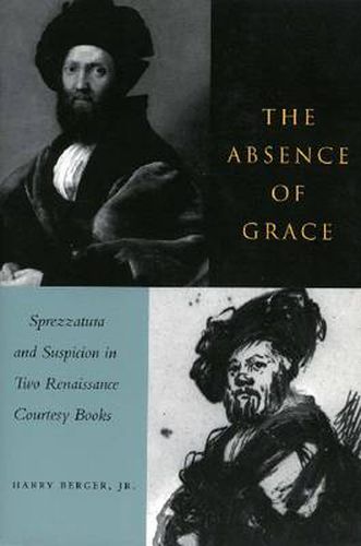 Cover image for The Absence of Grace: Sprezzatura and Suspicion in Two Renaissance Courtesy Books