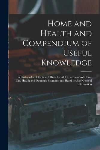 Cover image for Home and Health and Compendium of Useful Knowledge [microform]: a Cyclopedia of Facts and Hints for All Departments of Home Life, Health and Domestic Economy and Hand Book of General Information