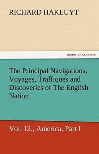 Cover image for The Principal Navigations, Voyages, Traffiques, and Discoveries of the English Nation, Vol. XII., America, Part I.