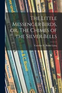 Cover image for The Little Messenger Birds, or, The Chimes of the Silver Bells