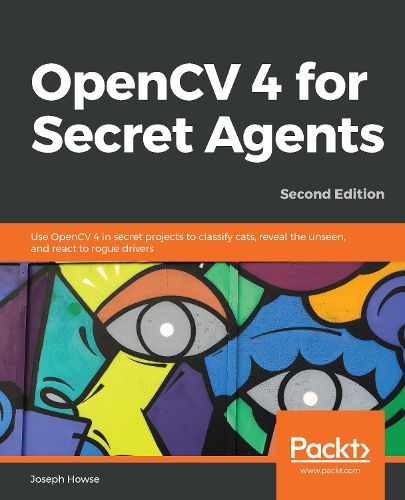 OpenCV 4 for Secret Agents: Use OpenCV 4 in secret projects to classify cats, reveal the unseen, and react to rogue drivers, 2nd Edition