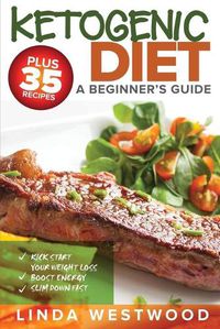 Cover image for Ketogenic Diet: A Beginner's Guide PLUS 35 Recipes to Kick Start Your Weight Loss, Boost Energy, and Slim Down FAST!