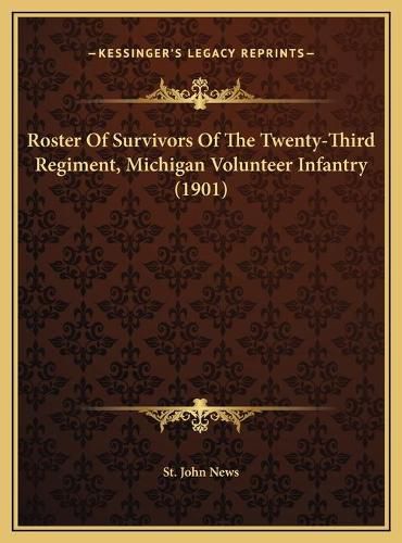 Cover image for Roster of Survivors of the Twenty-Third Regiment, Michigan Vroster of Survivors of the Twenty-Third Regiment, Michigan Volunteer Infantry (1901) Olunteer Infantry (1901)