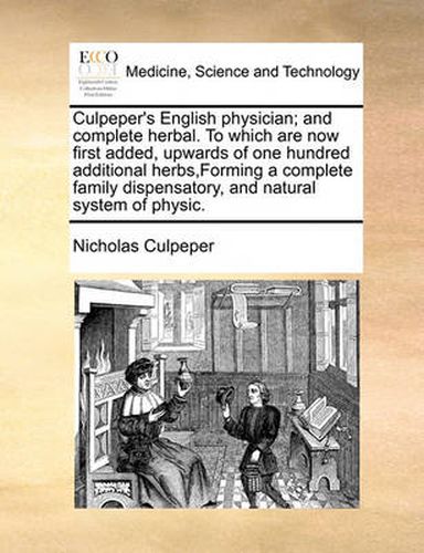 Cover image for Culpeper's English Physician; And Complete Herbal. to Which Are Now First Added, Upwards of One Hundred Additional Herbs, Forming a Complete Family Dispensatory, and Natural System of Physic.