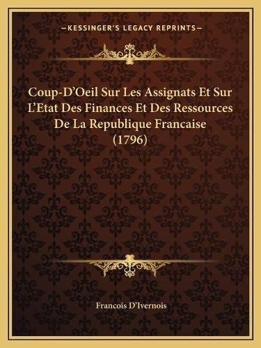 Cover image for Coup-D'Oeil Sur Les Assignats Et Sur L'Etat Des Finances Et Des Ressources de La Republique Francaise (1796)