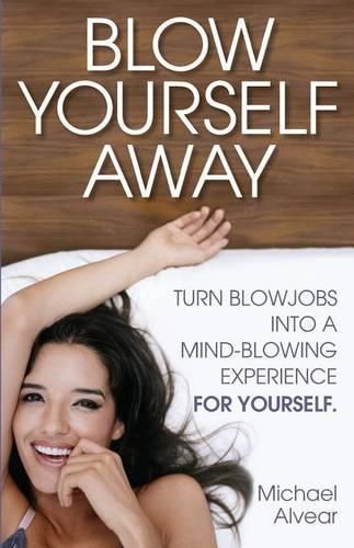 Cover image for Blow Yourself Away: Turn Blowjobs Into a Mind-Blowing Experience for Yourself