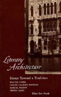 Cover image for Literary Architecture: Essays Toward a Tradition: Walter Pater, Gerard Manley Hopkins, Marcel Proust, Henry James