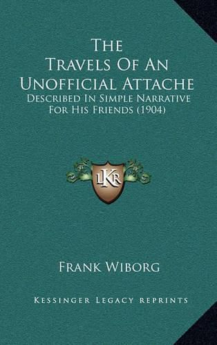 Cover image for The Travels of an Unofficial Attache: Described in Simple Narrative for His Friends (1904)