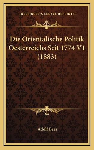 Cover image for Die Orientalische Politik Oesterreichs Seit 1774 V1 (1883)