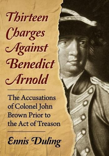 Thirteen Charges Against Benedict Arnold: The Accusations of Colonel John Brown Prior to the Act of Treason