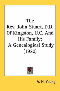 Cover image for The REV. John Stuart, D.D. of Kingston, U.C. and His Family: A Genealogical Study (1920)