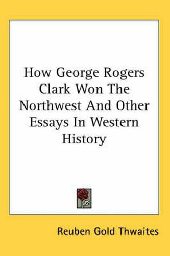 Cover image for How George Rogers Clark Won the Northwest and Other Essays in Western History