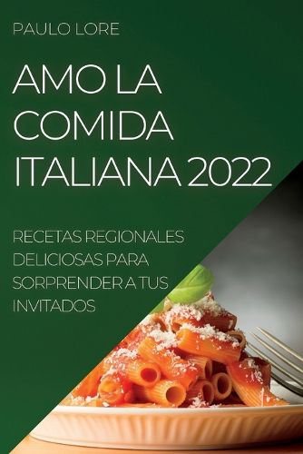 Cover image for Amo La Comida Italiana 2022: Recetas Regionales Deliciosas Para Sorprender a Tus Invitados