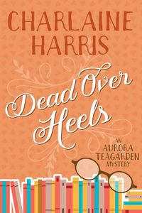 Cover image for Dead Over Heels: An Aurora Teagarden Mystery