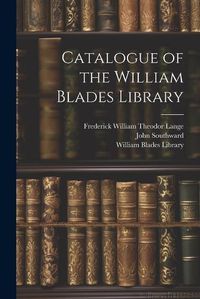 Cover image for Catalogue of the William Blades Library