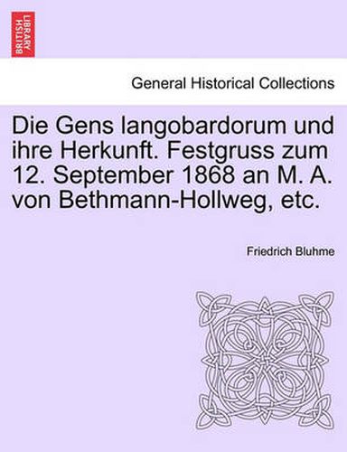 Cover image for Die Gens Langobardorum Und Ihre Herkunft. Festgruss Zum 12. September 1868 an M. A. Von Bethmann-Hollweg, Etc.