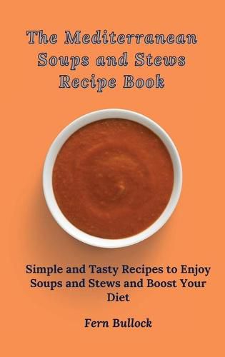 Cover image for The Mediterranean Soups and Stews Recipe Book: Simple and Tasty Recipes to Enjoy Soups and Stews and Boost Your Diet