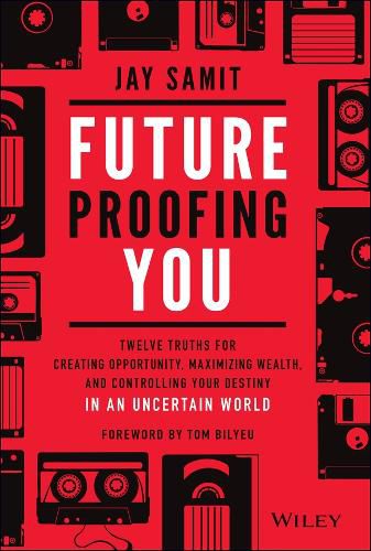 Cover image for Future-Proofing You: Twelve Truths for Creating Opportunity, Maximizing Wealth, and Controlling your Destiny in an Uncertain World