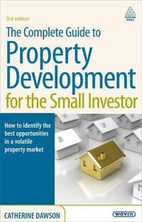 Cover image for The Complete Guide to Property Development for the Small Investor: How to Identify the Best Opportunities in a Volatile Property Market