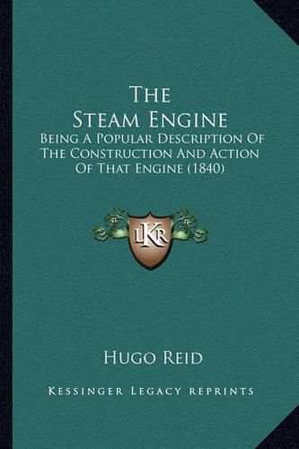 Cover image for The Steam Engine: Being a Popular Description of the Construction and Action of That Engine (1840)