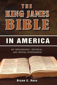 Cover image for The King James Bible in America: An Orthographic, Historical, and Textual Investigation