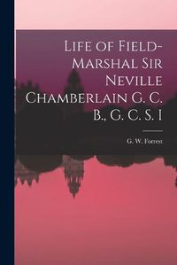 Cover image for Life of Field-Marshal Sir Neville Chamberlain G. C. B., G. C. S. I