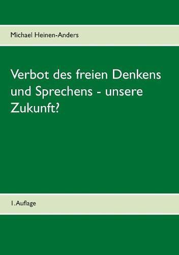 Verbot des freien Denkens und Sprechens - unsere Zukunft?: 1. Auflage