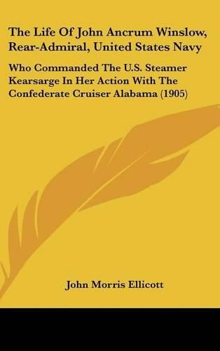 The Life of John Ancrum Winslow, Rear-Admiral, United States Navy: Who Commanded the U.S. Steamer Kearsarge in Her Action with the Confederate Cruiser Alabama (1905)