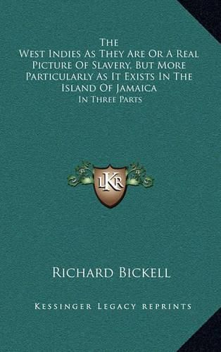 Cover image for The West Indies as They Are or a Real Picture of Slavery, But More Particularly as It Exists in the Island of Jamaica: In Three Parts