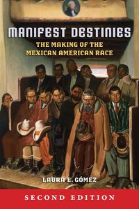 Cover image for Manifest Destinies, Second Edition: The Making of the Mexican American Race