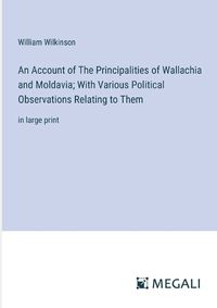 Cover image for An Account of The Principalities of Wallachia and Moldavia; With Various Political Observations Relating to Them