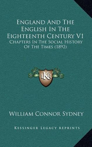 England and the English in the Eighteenth Century V1: Chapters in the Social History of the Times (1892)