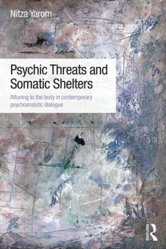 Cover image for Psychic Threats and Somatic Shelters: Attuning to the body in contemporary psychoanalytic dialogue