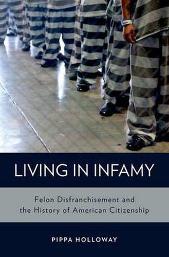 Cover image for Living in Infamy: Felon Disfranchisement and the History of American Citizenship