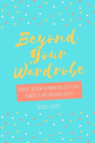 Cover image for Beyond Your Wardrobe: Finding Freedom in Embracing God's Call to Modesty and Unfading Beauty