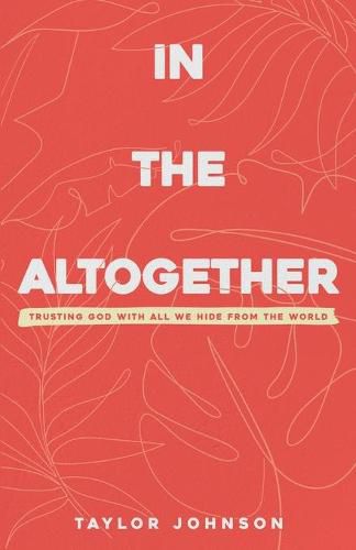 Cover image for In the Altogether: Trusting God with All We Hide From the World