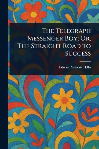 Cover image for The Telegraph Messenger Boy; Or, The Straight Road to Success