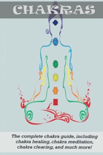 Cover image for Chakras: The Complete Chakra Guide, Including Chakra Healing, Chakra Meditation, Chakra Clearing and Much More!