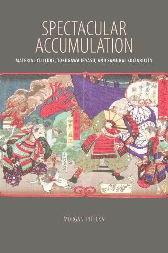 Cover image for Spectacular Accumulation: Material Culture, Tokugawa Ieyasu, and Samurai Sociability