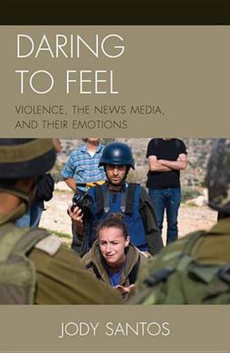 Cover image for Daring to Feel: Violence, the News Media, and Their Emotions