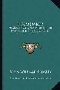 Cover image for I Remember I Remember: Memories of a Sky Pilot in the Prison and the Slum (1911) Memories of a Sky Pilot in the Prison and the Slum (1911)