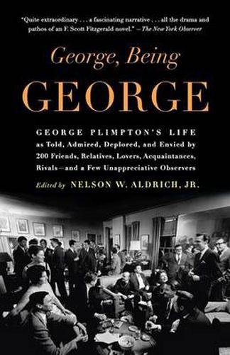 George, Being George: George Plimpton's Life as Told, Admired, Deplored, and Envied by 200 Friends, Relatives, Lovers, Acquaintances, Rivals--and a Few Unappreciative Observers