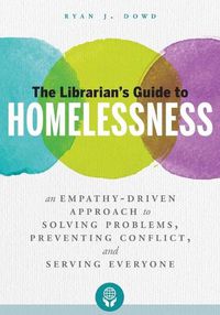 Cover image for The Librarian's Guide to Homelessness: An Empathy-Driven Approach to Solving Problems, Preventing Conflict, and Serving Everyone