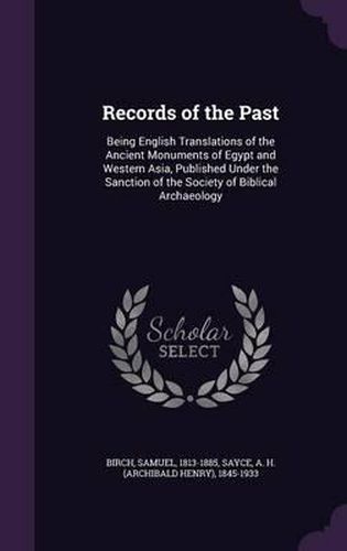 Cover image for Records of the Past: Being English Translations of the Ancient Monuments of Egypt and Western Asia, Published Under the Sanction of the Society of Biblical Archaeology