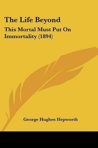 Cover image for The Life Beyond: This Mortal Must Put on Immortality (1894)