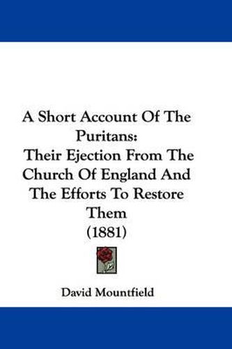 Cover image for A Short Account of the Puritans: Their Ejection from the Church of England and the Efforts to Restore Them (1881)