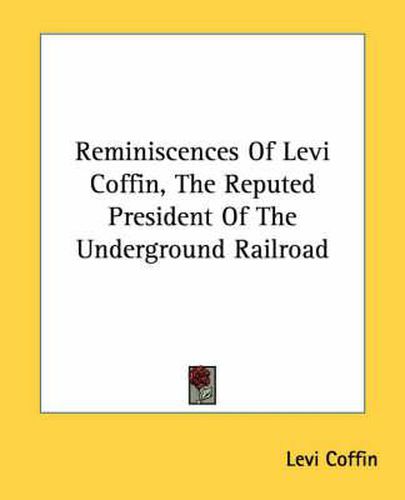 Cover image for Reminiscences Of Levi Coffin, The Reputed President Of The Underground Railroad