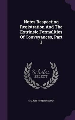 Notes Respecting Registration and the Extrinsic Formalities of Conveyances, Part 1