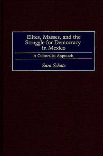 Cover image for Elites, Masses, and the Struggle for Democracy in Mexico: A Culturalist Approach