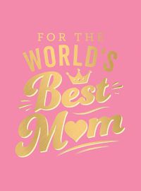 Cover image for For the World's Best Mum: The Perfect Gift to Give to Your Mum